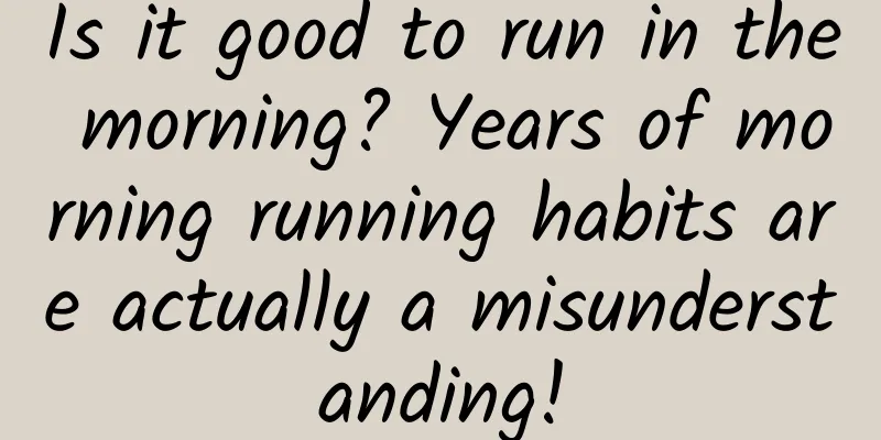 Is it good to run in the morning? Years of morning running habits are actually a misunderstanding!