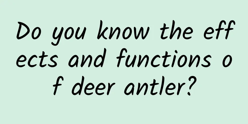 Do you know the effects and functions of deer antler?