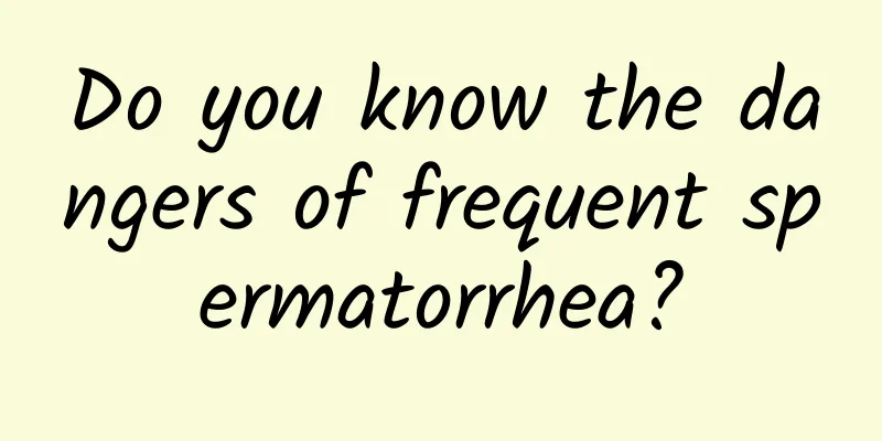 Do you know the dangers of frequent spermatorrhea?