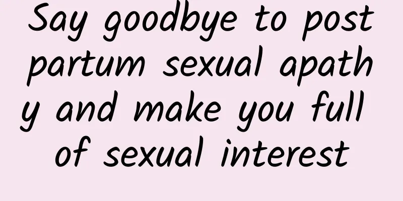 Say goodbye to postpartum sexual apathy and make you full of sexual interest