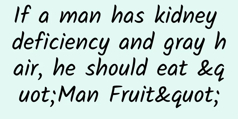 If a man has kidney deficiency and gray hair, he should eat "Man Fruit"