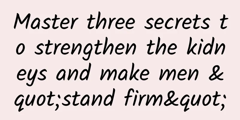 Master three secrets to strengthen the kidneys and make men "stand firm"