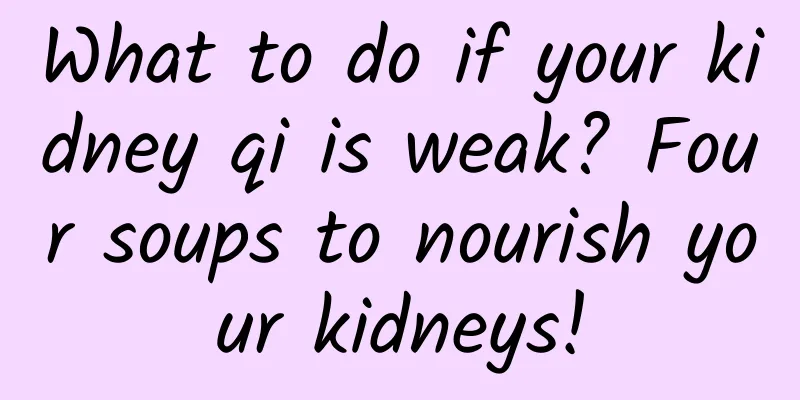 What to do if your kidney qi is weak? Four soups to nourish your kidneys!