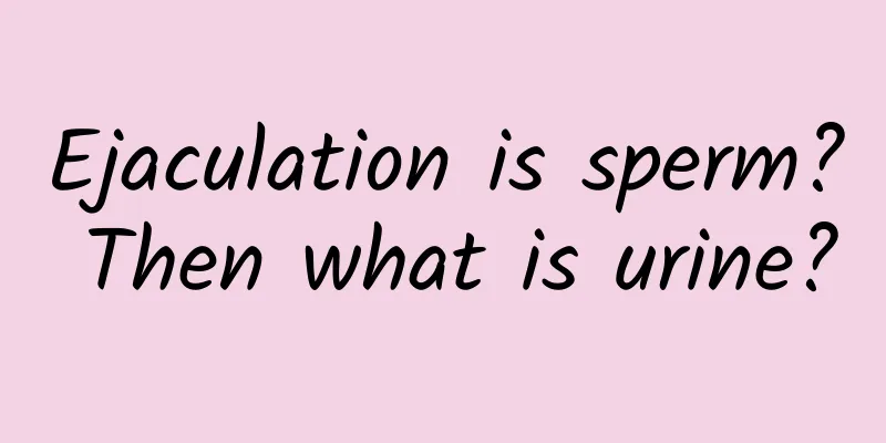 Ejaculation is sperm? Then what is urine?