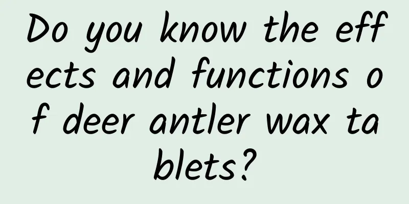 Do you know the effects and functions of deer antler wax tablets?