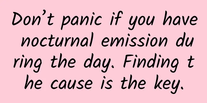 Don’t panic if you have nocturnal emission during the day. Finding the cause is the key.