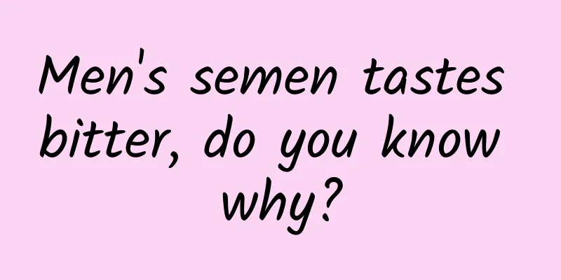 Men's semen tastes bitter, do you know why?