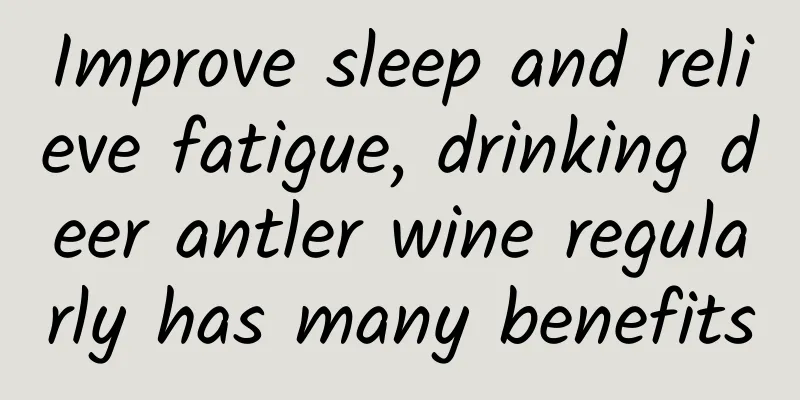 Improve sleep and relieve fatigue, drinking deer antler wine regularly has many benefits