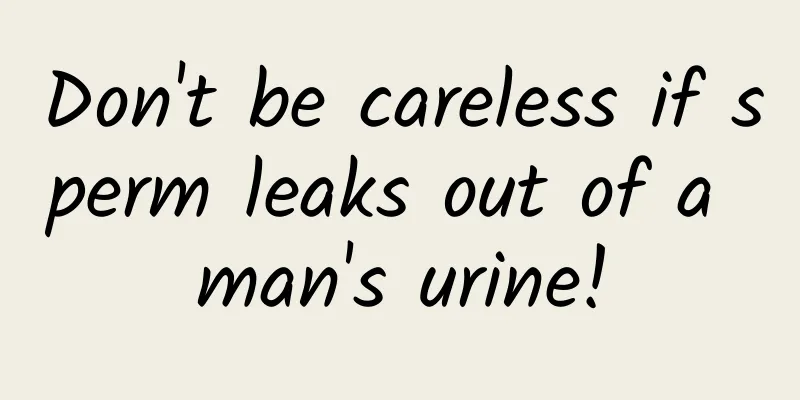 Don't be careless if sperm leaks out of a man's urine!