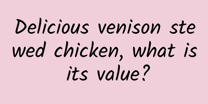 Delicious venison stewed chicken, what is its value?