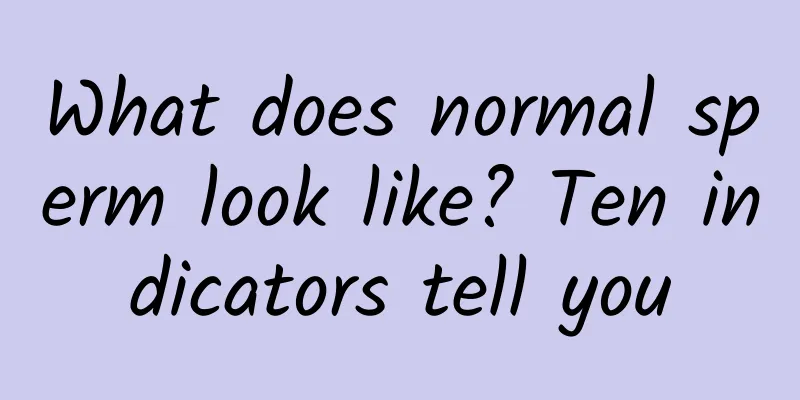 What does normal sperm look like? Ten indicators tell you