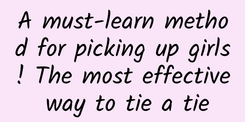 A must-learn method for picking up girls! The most effective way to tie a tie
