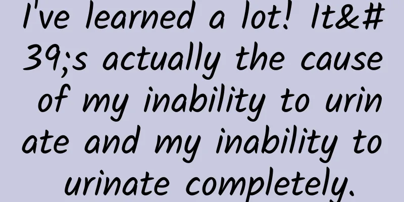 I've learned a lot! It's actually the cause of my inability to urinate and my inability to urinate completely.