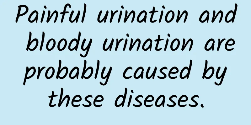 Painful urination and bloody urination are probably caused by these diseases.