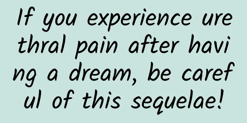 If you experience urethral pain after having a dream, be careful of this sequelae!
