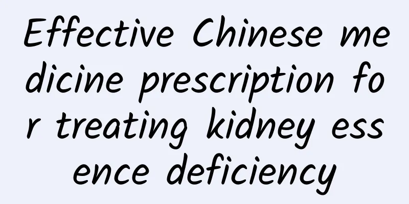 Effective Chinese medicine prescription for treating kidney essence deficiency