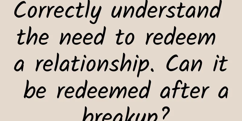 Correctly understand the need to redeem a relationship. Can it be redeemed after a breakup?