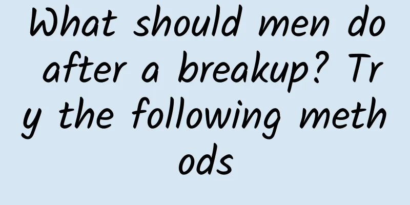 What should men do after a breakup? Try the following methods