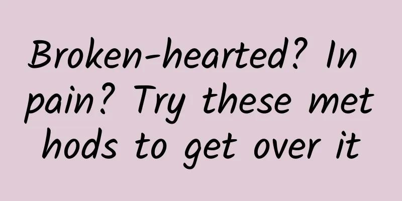 Broken-hearted? In pain? Try these methods to get over it