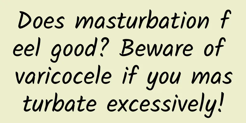 Does masturbation feel good? Beware of varicocele if you masturbate excessively!