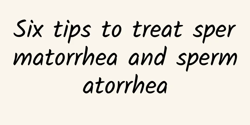 Six tips to treat spermatorrhea and spermatorrhea