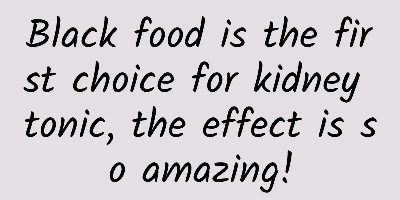 Black food is the first choice for kidney tonic, the effect is so amazing!