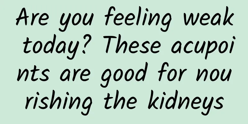 Are you feeling weak today? These acupoints are good for nourishing the kidneys