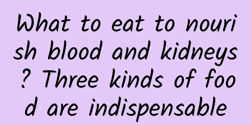 What to eat to nourish blood and kidneys? Three kinds of food are indispensable
