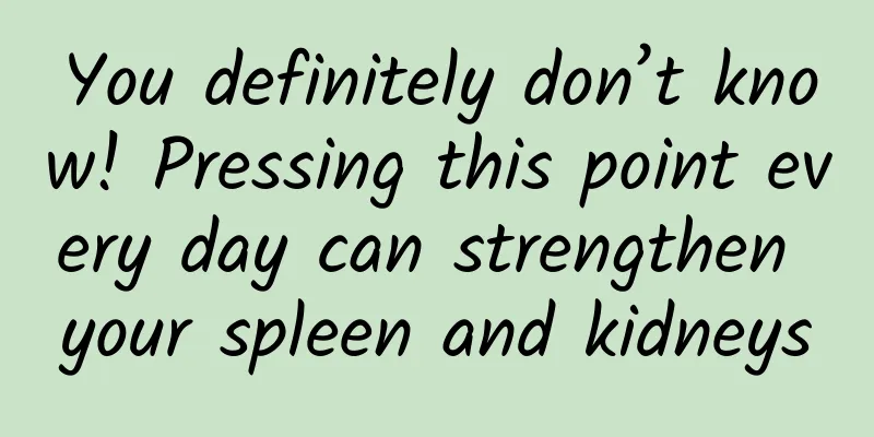 You definitely don’t know! Pressing this point every day can strengthen your spleen and kidneys