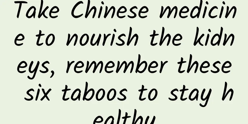 Take Chinese medicine to nourish the kidneys, remember these six taboos to stay healthy