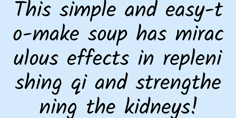 This simple and easy-to-make soup has miraculous effects in replenishing qi and strengthening the kidneys!