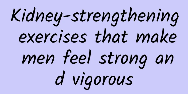 Kidney-strengthening exercises that make men feel strong and vigorous