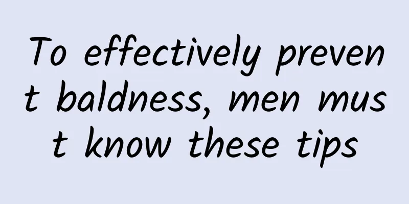 To effectively prevent baldness, men must know these tips