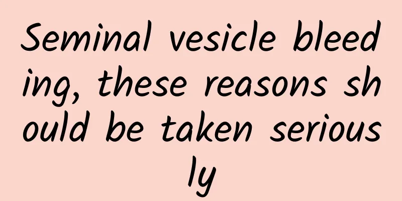 Seminal vesicle bleeding, these reasons should be taken seriously