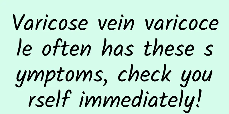 Varicose vein varicocele often has these symptoms, check yourself immediately!