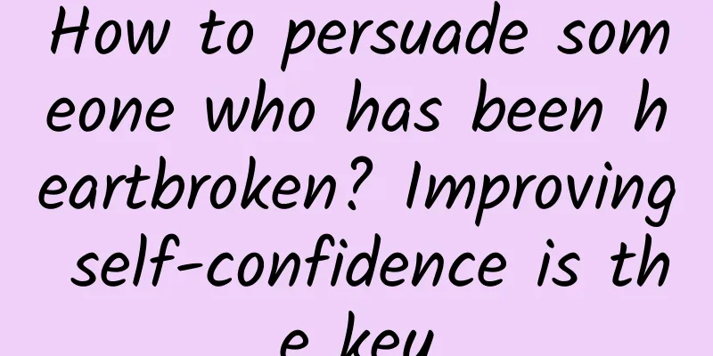 How to persuade someone who has been heartbroken? Improving self-confidence is the key
