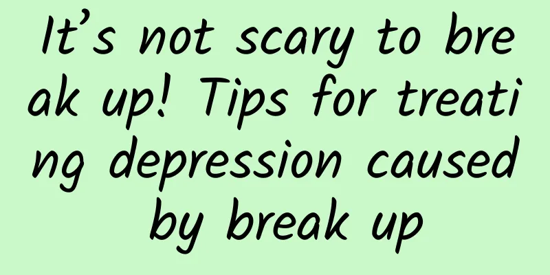It’s not scary to break up! Tips for treating depression caused by break up