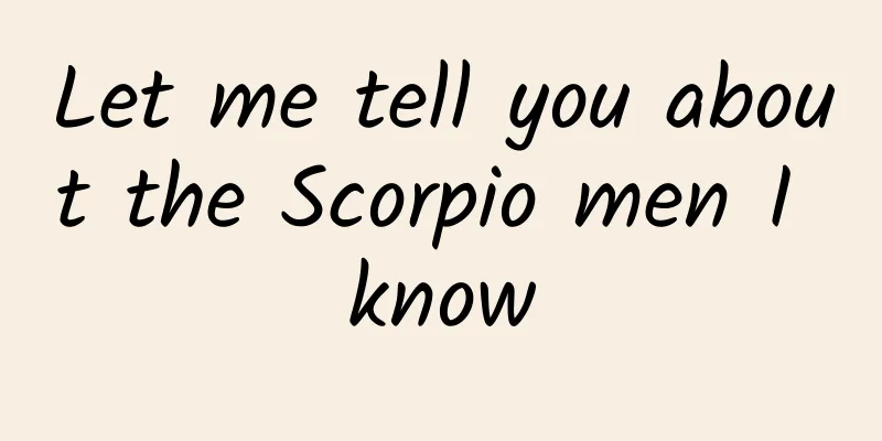 Let me tell you about the Scorpio men I know