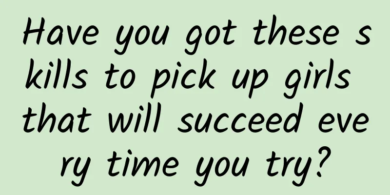 Have you got these skills to pick up girls that will succeed every time you try?