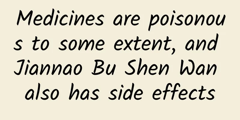 Medicines are poisonous to some extent, and Jiannao Bu Shen Wan also has side effects