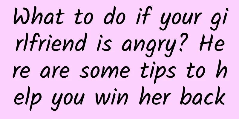 What to do if your girlfriend is angry? Here are some tips to help you win her back
