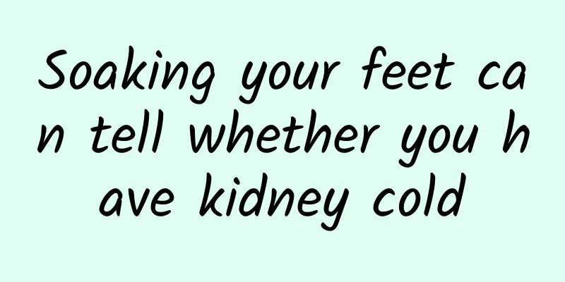 Soaking your feet can tell whether you have kidney cold