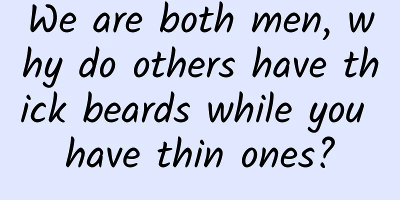 We are both men, why do others have thick beards while you have thin ones?