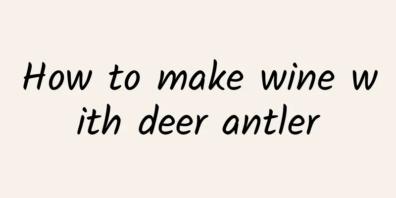 How to make wine with deer antler