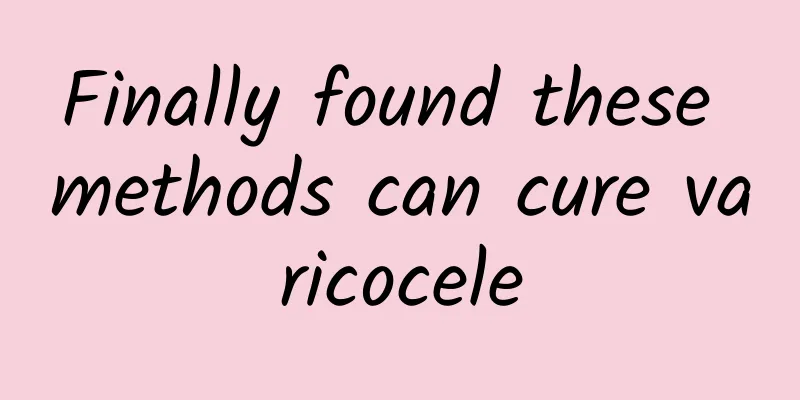 Finally found these methods can cure varicocele