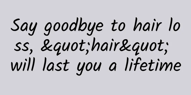 Say goodbye to hair loss, "hair" will last you a lifetime
