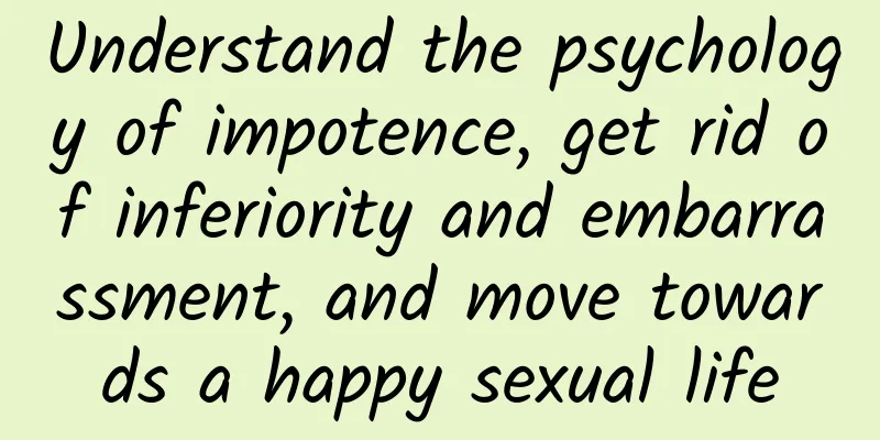 Understand the psychology of impotence, get rid of inferiority and embarrassment, and move towards a happy sexual life