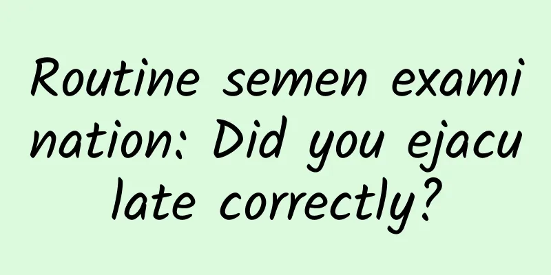Routine semen examination: Did you ejaculate correctly?