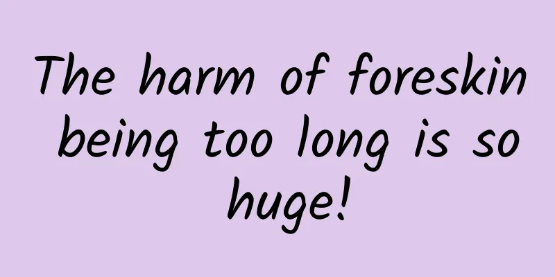 The harm of foreskin being too long is so huge!