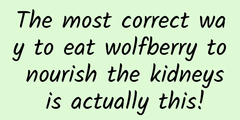 The most correct way to eat wolfberry to nourish the kidneys is actually this!